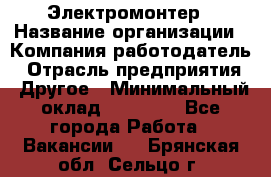 Электромонтер › Название организации ­ Компания-работодатель › Отрасль предприятия ­ Другое › Минимальный оклад ­ 28 000 - Все города Работа » Вакансии   . Брянская обл.,Сельцо г.